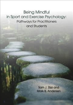 Being mindful in sport and exercise psychology : pathways for practitioners and students / editors, Sam J. Zizzi and Mark B. Andersen.