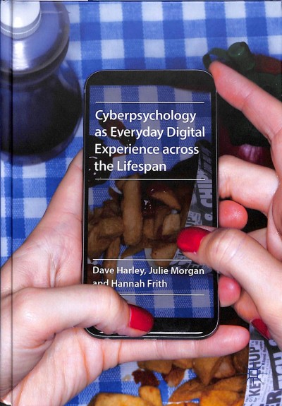 Cyberpsychology as everyday digital experience across the lifespan / Dave Harley, Julie Morgan, Hannah Frith.