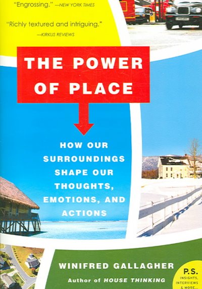 The power of place : how our surroundings shape our thoughts, emotions, and actions / Winifred Gallagher.