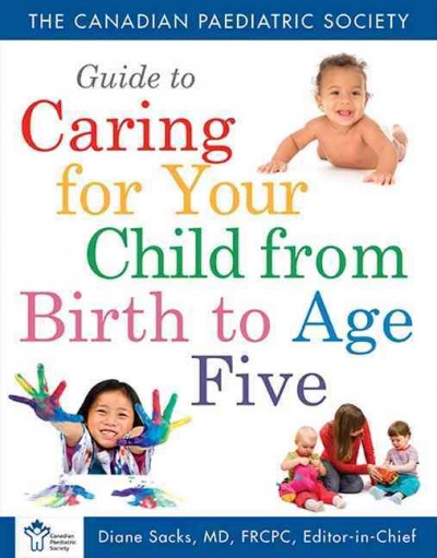 The Canadian Paediatric Society guide to caring for your child from birth to age five /    Diane Sacks, editor-in-chief.