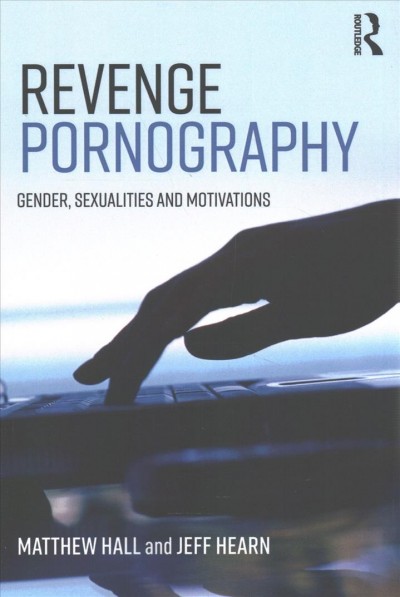 Revenge pornography : gender, sexuality and motivations / Matthew Hall and Jeff Hearn.