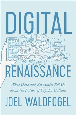Digital renaissance : what data and economics tell us about the future of popular culture / Joel Waldfogel.