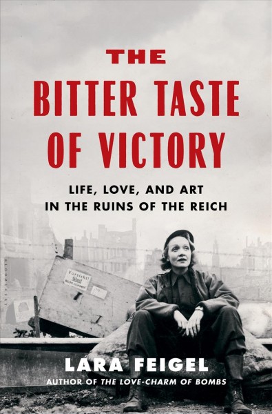 The bitter taste of victory : life, love, and art in the ruins of the Reich / Lara Feigel.