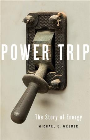 Power trip : the story of energy / Michael E. Webber.