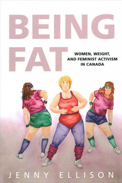 Being fat : women, weight, and feminist activism in Canada / Jenny Ellison.
