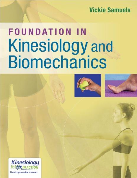 Foundation in kinesiology and biomechanics / Vickie Samuels.