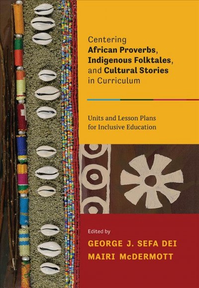 Centering African proverbs, Indigenous folktales, and cultural stories in curriculum : units and lesson plans for inclusive education / edited by George J. Sefa Dei and Mairi McDermott.