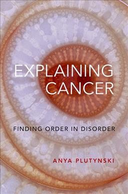 Explaining cancer : finding order in disorder / Anya Plutynski.