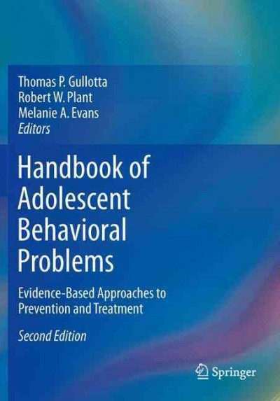 Handbook of adolescent behavioral problems : evidence-based approaches to prevention and treatment / Thomas P. Gullotta, Robert W. Plant, Melanie A. Evans, editors.