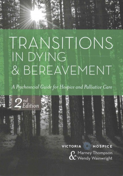 Transitions in dying and bereavement : a psychosocial guide for hospice and palliative care / by Victoria Hospice Society and Marney Thompson, Wendy Wainwright.