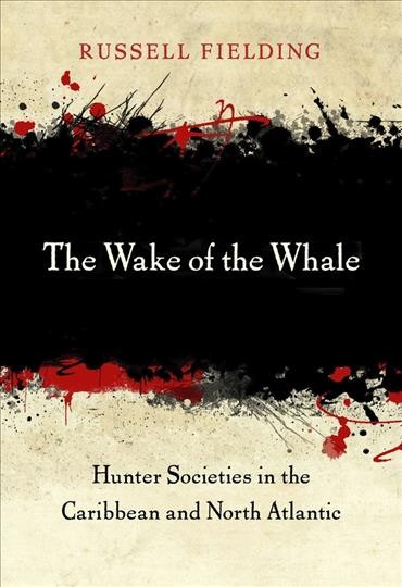 The wake of the whale : hunter societies in the Caribbean and North Atlantic / Russell Fielding.