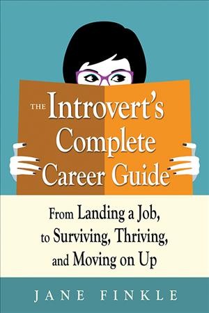 The introvert's complete career guide : from landing a job, to surviving, thriving, and moving on up / Jane Finkle.