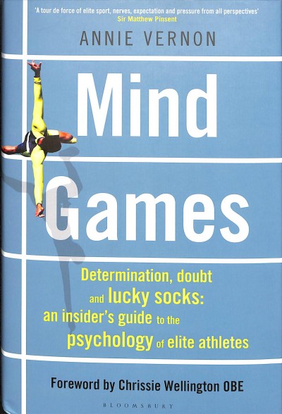 Mind games : determination, doubt and lucky socks : an insider's guide to the psychology of elite athletes / Annie Vernon ; foreword by Chrissie Wellington OBE.