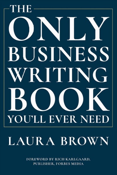The only business writing book you'll ever need / Laura Brown ; foreword by Rich Karlgaard.