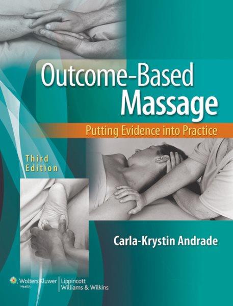 Outcome-based massage : putting evidence into practice / Carla-Krystin Andrade, PhD, PT, associate clinical professor, Department of Physical Therapy and Rehabilitation Sciences, School of Medicine, University of California-San Francisco, University of California-San Francisco/San Francisco State University Graduate Program in Physical Therapy ; photographs by Marc Boulay, BFA, MA.
