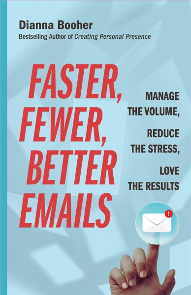 Faster, fewer, better emails : manage the volume, reduce the stress, love the results / Dianna Booher.