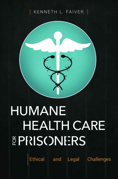 Humane health care for prisoners : ethical and legal challenges / Kenneth L. Faiver.