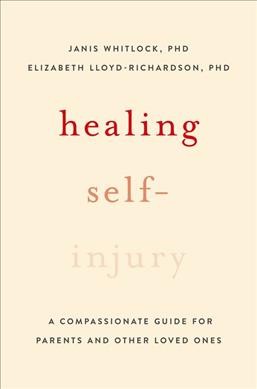 Healing self-injury : a compassionate guide for parents and other loved ones / Janis Whitlock and Elizabeth Lloyd-Richardson.