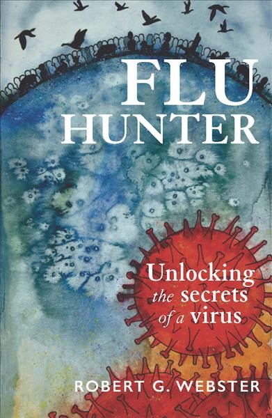 Flu hunter : unlocking the secrets of a virus / Robert G. Webster.