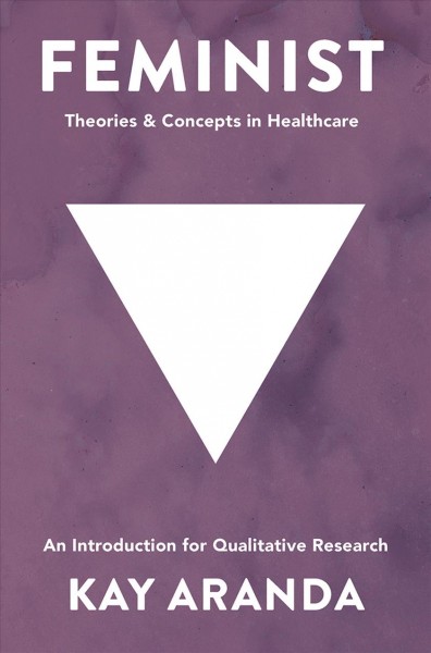 Feminist theories and concepts in healthcare : an introduction for qualitative research / Kay Aranda.