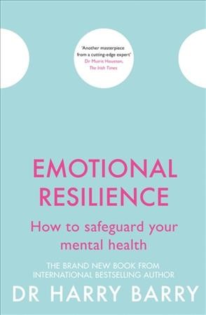 Emotional resilience : how to safeguard your mental health / Dr Harry Barry.