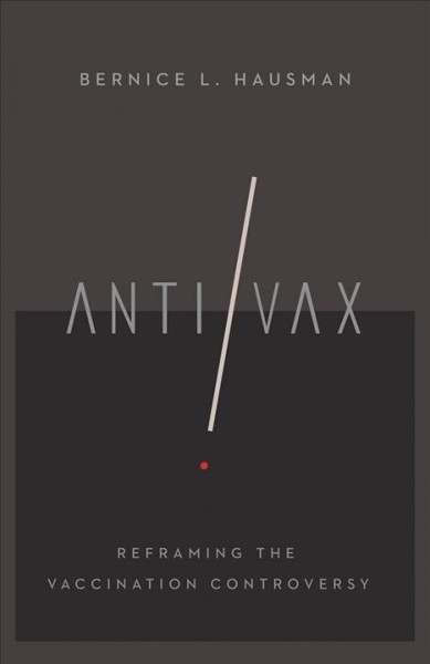Anti/vax : reframing the vaccination controversy / Bernice L. Hausman.