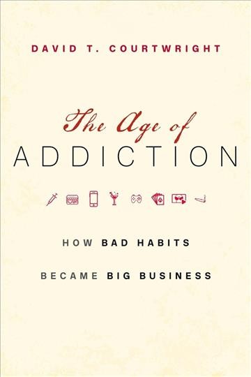 The age of addiction : how bad habits became big business / David T. Courtwright.