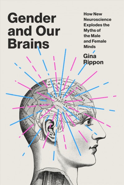 Gender and our brains : how new neuroscience explodes the myths of the male and female minds / Gina Rippon.