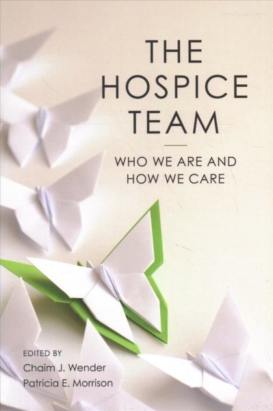 The hospice team : who we are and how we care / edited by Chaim J. Wender, D.Min., F.LBC, Patricia E. Morrison, LCSW.