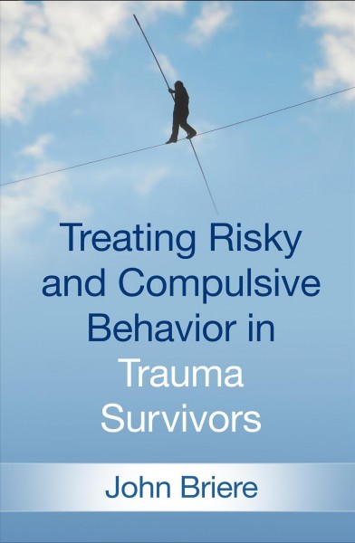 Treating risky and compulsive behavior in trauma survivors / John Briere.