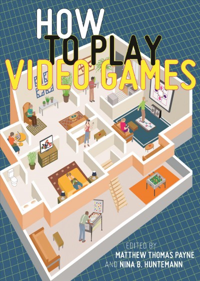 How to play video games / edited by Matthew Thomas Payne and Nina B. Huntemann.
