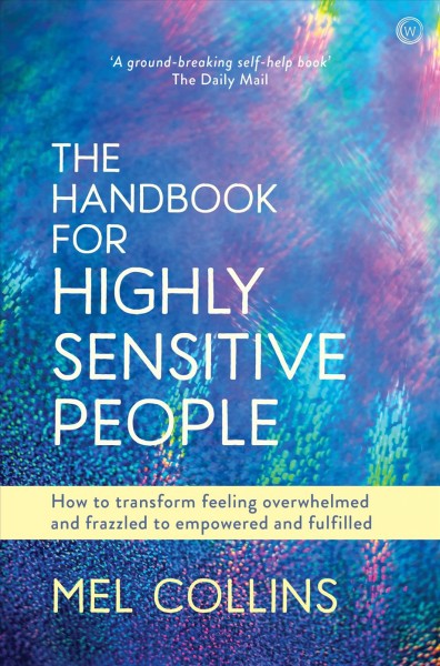 The handbook for highly sensitive people : how to transform feeling overwhelmed and frazzled to empowered and fulfilled / Mel Collins.