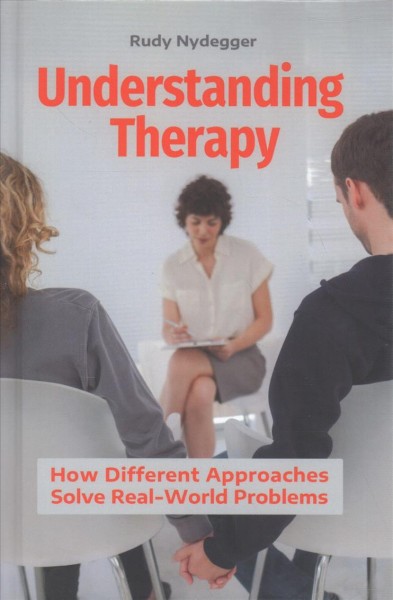 Understanding therapy : how different approaches solve real-world problems / Rudy Nydegger.