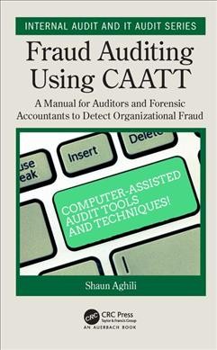 Fraud auditing using CAATT : a manual for auditors and forensic accountants to detect organizational fraud / Shaun Aghili.