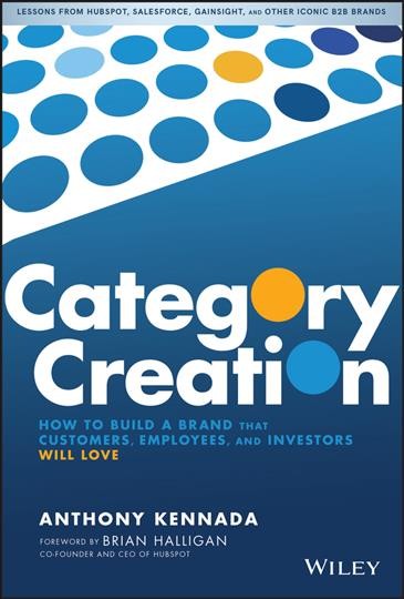 Category creation : how to build a brand that customers, employees, and investors will love / Anthony Kennada.