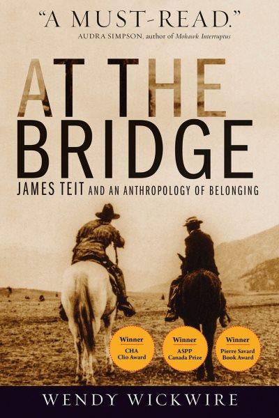 At the bridge : James Teit and an anthropology of belonging / Wendy Wickwire.