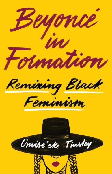Beyoncé in formation : remixing black feminism / Omise'eke Natasha Tinsley.