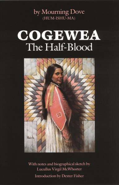 Cogewea, the half blood : a depiction of the great Montana cattle range / by Hum-ishu-ma, "Mourning Dove," given through Sho-pow-tan ; with notes and biographical sketch by Lucullus Virgil McWhorter ; introduction by Dexter Fisher.