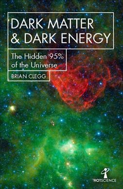 Dark matter & dark energy : the hidden 95% of the universe / Brian Clegg.