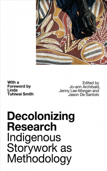 Decolonizing research : indigenous storywork as methodology / edited by Jo-ann Archibald Q'um Q'um Xiiem, Jenny Bol Jun Lee-Morgan and Jason De Santolo ; with a foreword by Linda Tuhiwai Smith.