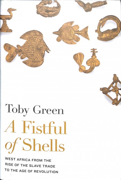 A fistful of shells : West Africa from the rise of the slave trade to the age of revolution / Toby Green.