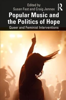 Popular music and the politics of hope : queer and feminist interventions / edited by Susan Fast and Craig Jennex.