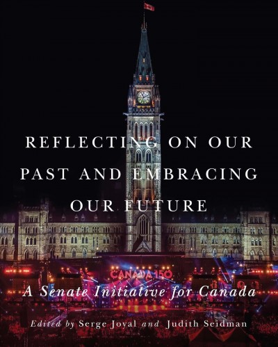 Reflecting on our past and embracing our future : a Senate initiative for Canada / edited by Serge Joyal and Judith Seidman.