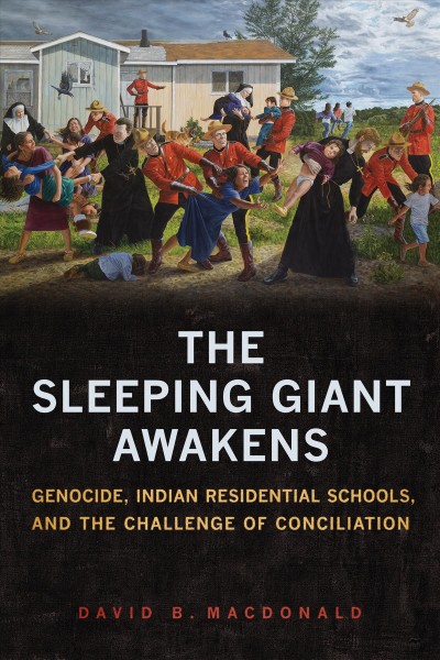 The sleeping giant awakens : genocide, Indian residential schools, and the challenge of conciliation / David B. MacDonald.