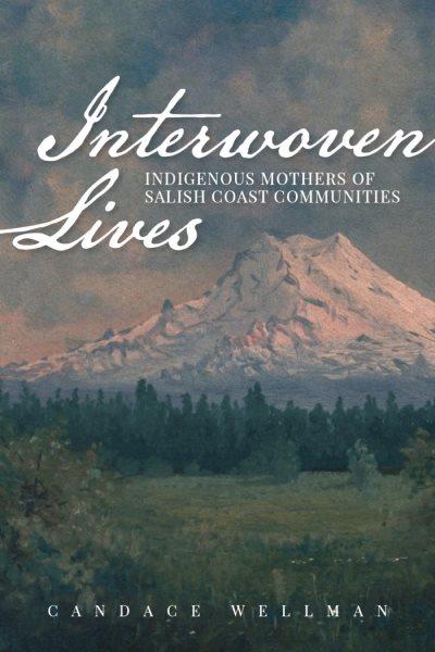Interwoven lives : indigenous mothers of Salish coast communities / Candace Wellman.