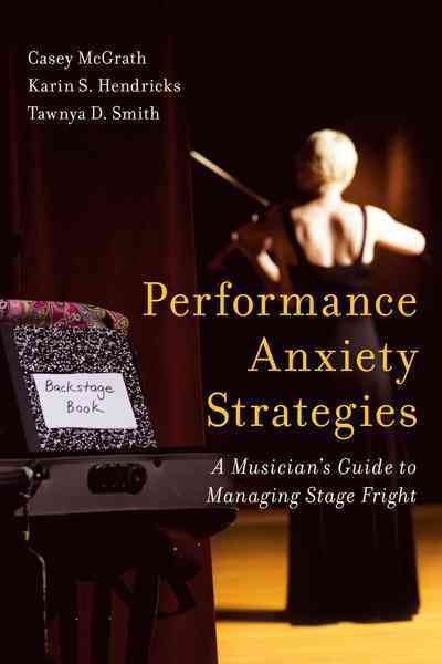 Performance anxiety strategies : a musician's guide to managing stage fright / Casey McGrath, Karin S. Hendricks, Tawnya D. Smith.