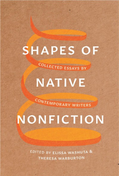 Shapes of Native nonfiction : collected essays by contemporary writers / edited by Elissa Washuta and Theresa Warburton.