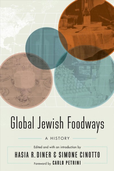 Global Jewish foodways : a history / edited and with an introduction by Hasia R. Diner and Simone Cinotto ; foreword by Carlo Petrini.
