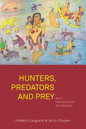 Hunters, predators and prey : Inuit perceptions of animals / Frédéric Laugrand and Jarich Oosten.