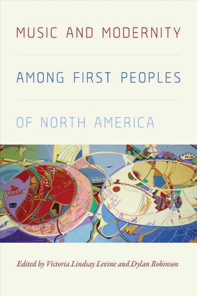 Music and modernity among first peoples of North America / edited by Victoria Lindsay Levine and Dylan Robinson.